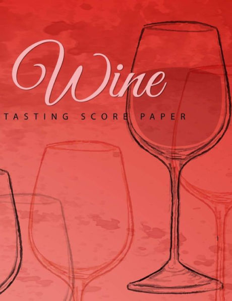 Wine Tasting Score Paper : Take Your Next Wine Tasting More Seriously With This Wine Tasters Scoresheet, 100 Pages, 8.5X11 Inch