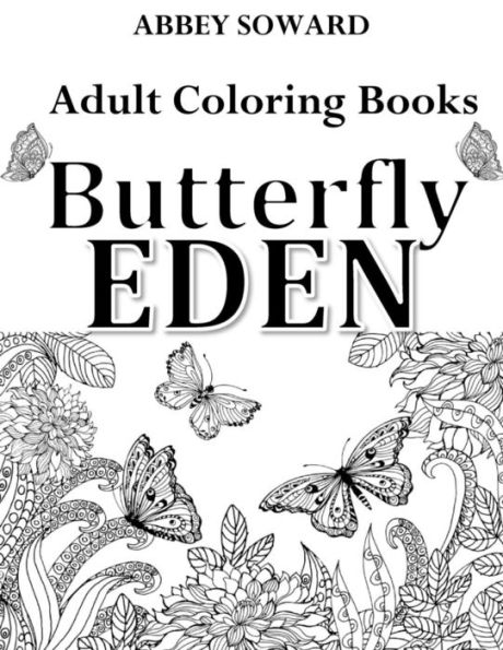 Adult Coloring Books: Butterfly Eden: Stress-Relieving Floral Patterns: Mandalas, Flowers, Floral, Paisley Patterns, Decorative, Coloring for Adults, Use with Colored Pencils