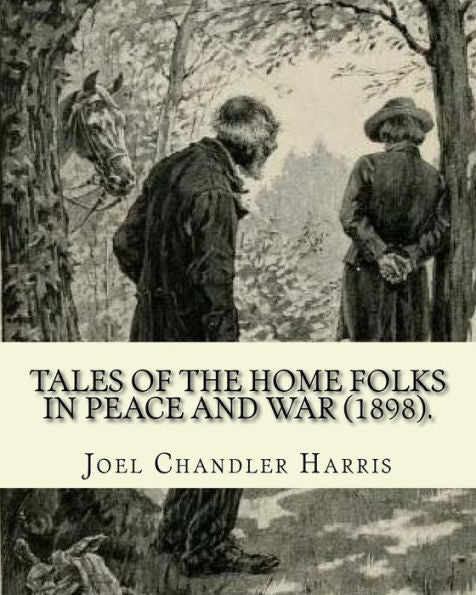 Tales Of The Home Folks In Peace And War (1898). By: Joel Chandler Harris : Novel (Illustrated).