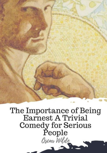 The Importance Of Being Earnest A Trivial Comedy For Serious People - 9781719492768
