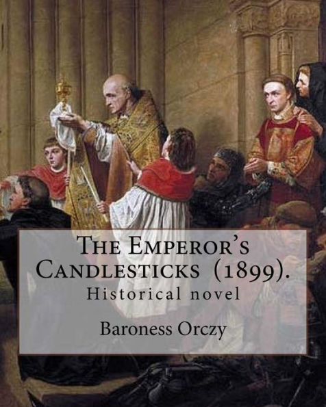 The Emperor's Candlesticks (1899). By: Baroness Orczy : Historical Novel... Baroness Emma Magdolna Rozália Mária Jozefa Borbala Emmuska Orczy De Orci (23 September 1865 - 12 November 1947) Was A Hungarian-Born British Novelist And Playwright