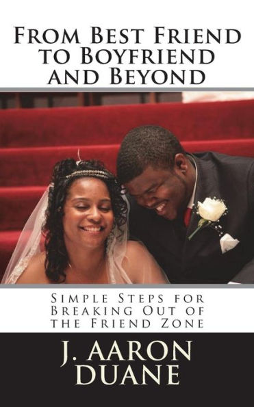 From Best Friend to Boyfriend and Beyond: 6 Simple Steps to Break Out of the Friend Zone