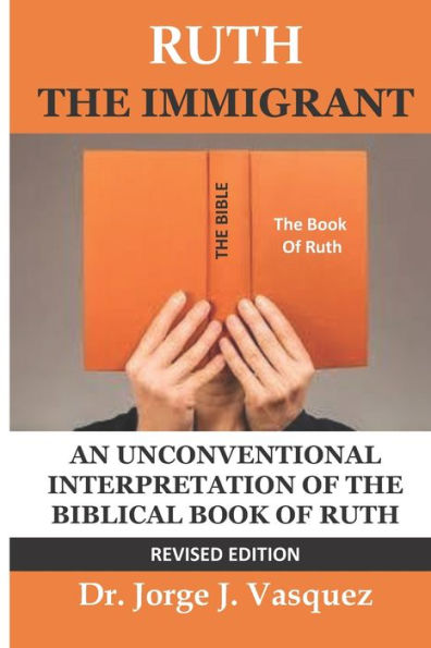 Ruth The Immigrant : Un Unconventional Interpretation Of The Biblical Book Of Ruth