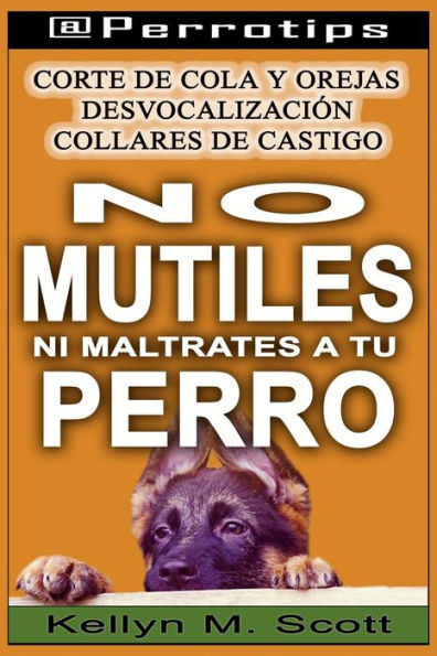 `@Perrotips: No mutiles ni maltrates a tu perro: Corte de cola y orejas, desvocalizaciOn y collares de castigo (@Perrotips Temas ?nicos) (Spanish Edition)