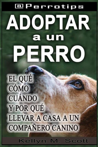`@Perrotips: Adoptar un perro: El qu?, c?mo, cu?ndo y por qu? llevar a casa a un compa?ero canino (@Perrotips Temas ?nicos) (Spanish Edition)
