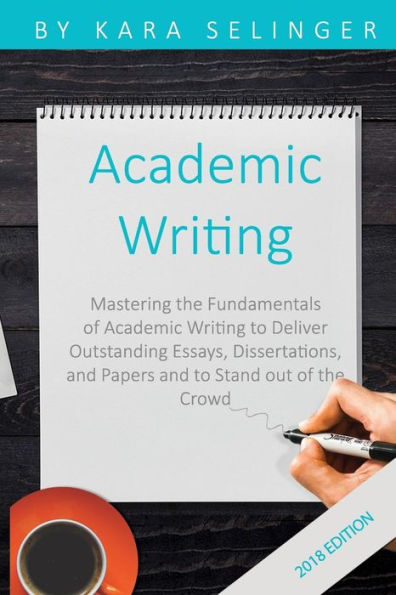 Academic Writing: Mastering the Fundamentals of Academic Writing to Deliver Outstanding Essays, Dissertations, and Papers and to Stand out of the Crowd