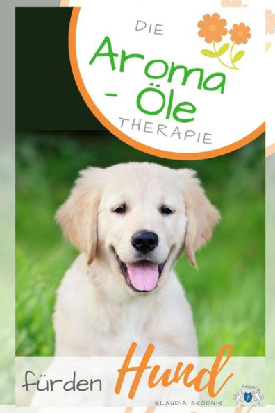 Die Aroma- ?l Therapie f?r den Hund: ?therische ?le f?r den Hund - Behandlung und Wirkung (German Edition)