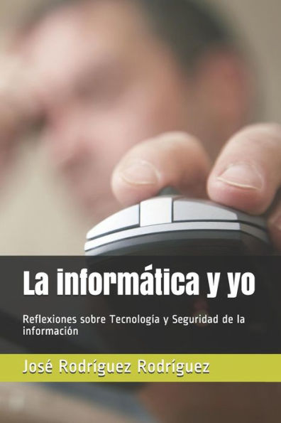 La informatica y yo: Reflexiones sobre Tecnolog?a y Seguridad de la informaci?n (Spanish Edition)