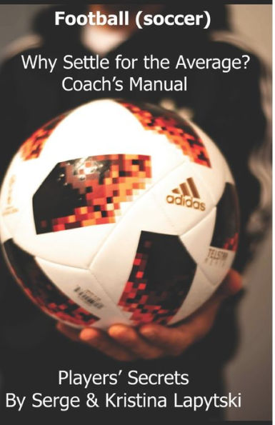 Football (Soccer) Why Settle for the Average? Coach's Manual: Players' Secrets