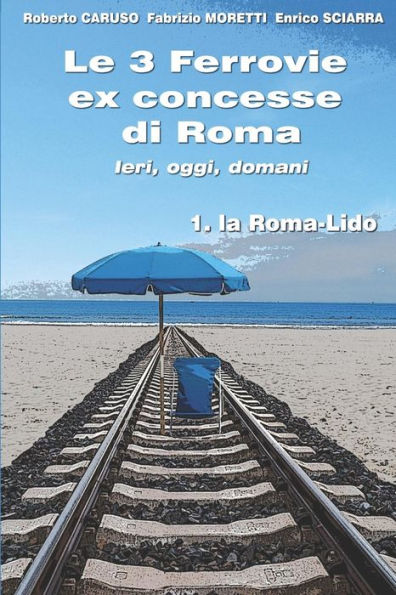 Le 3 Ferrovie ex concesse di Roma IERI, OGGI, DOMANI: 1. la Roma - Lido (Italian Edition)