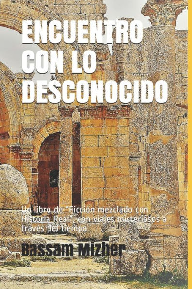 ENCUENTRO CON LO DESCONOCIDO: Un libro de “Ficción mezclado con Historia Real”, con viajes misteriosos a traves del tiempo. (Spanish Edition)