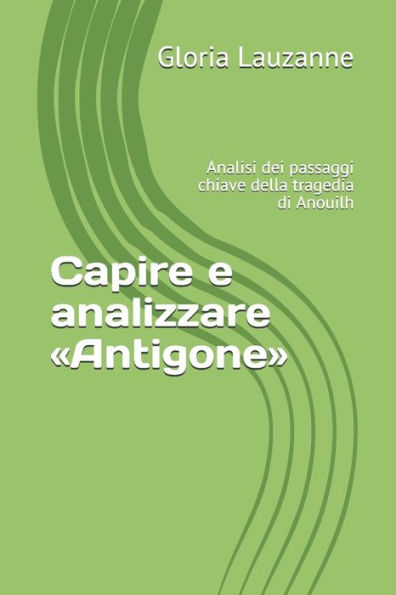 Capire e analizzare «Antigone»: Analisi dei passaggi chiave della tragedia di Anouilh (Italian Edition)