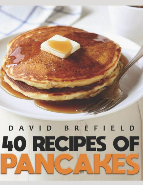 40 recipes of pancakes: The most delicious pancakes and crepes. Easy to prepare (A series of cookbooks)