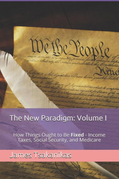 The New Paradigm: Volume I: How Things Ought To Be Fixed - Income Taxes, Social Security, And Medicare