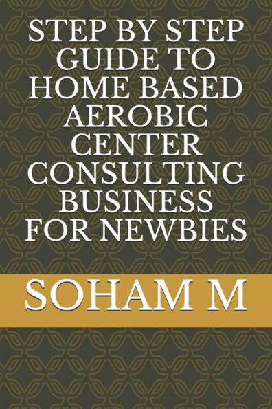 Step By Step Guide To Home Based Aerobic Center Consulting Business For Newbies