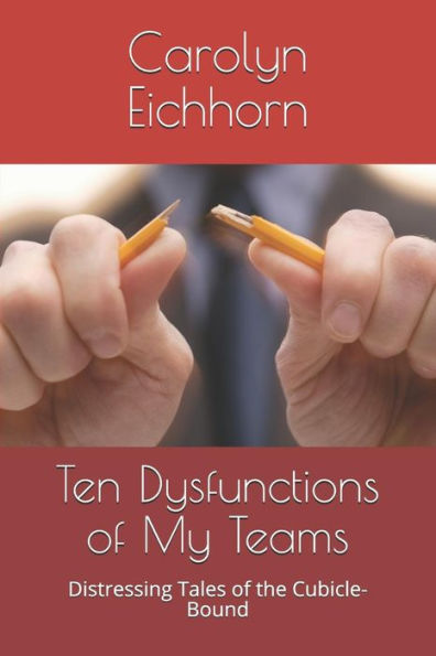 Ten Dysfunctions Of My Teams : Distressing Tales Of The Cubicle-Bound