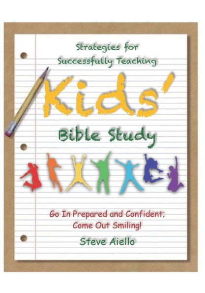 Strategies For Successfully Teaching Kid's Bible Studies : Go In Prepared And Confident; Come Out Smiling!