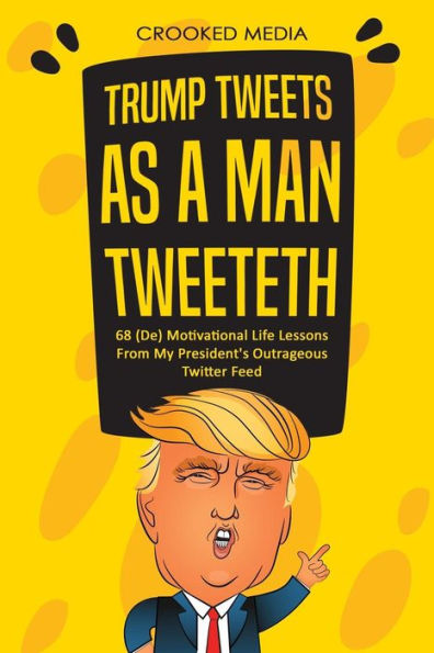 Trump Tweets: As A Man Tweeteth. 68 (De) Motivational Life Lessons From My President