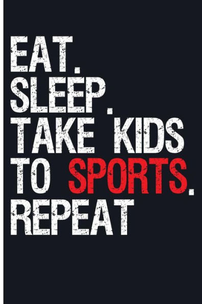 Eat. Sleep. Take Kids To Sports. Repeat