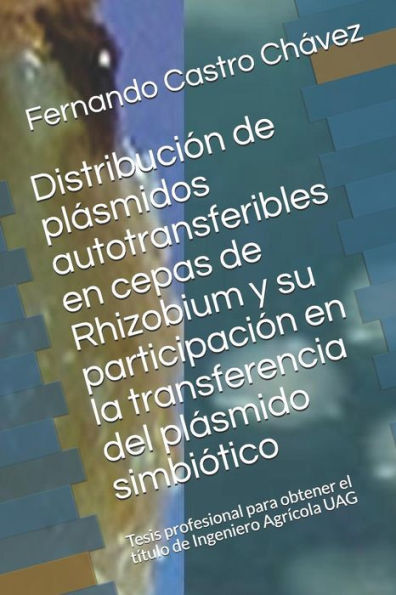 Distribuci?n de plasmidos autotransferibles en cepas de Rhizobium y su participaci?n en la transferencia del plasmido simbi?tico: Tesis profesional ... de Ingeniero Agr?cola UAG (Spanish Edition)