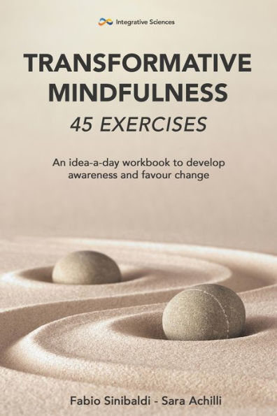 Transformative Mindfulness: 45 Exercises: An Idea-A-Day Workbook To Develop Awareness And Favour Change