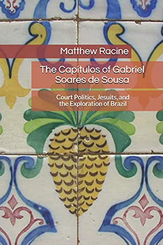 The Cap????Tulos Of Gabriel Soares De Sousa: Court Politics, Jesuits, And The Exploration Of Brazil