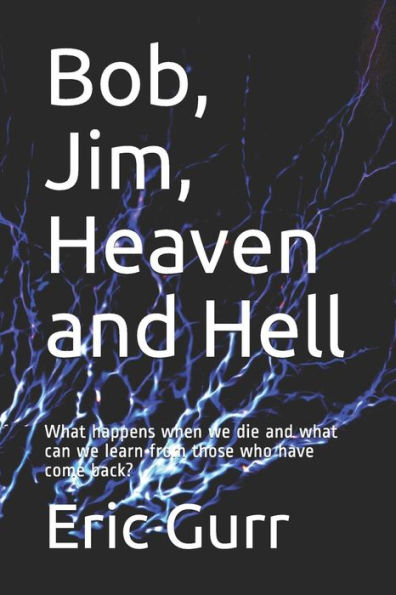 Bob, Jim, Heaven and Hell: What happens when we die and what can we learn from those who have come back?