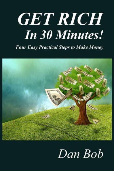 GET RICH In 30 Minutes: Four Easy Practical Steps to Make Money