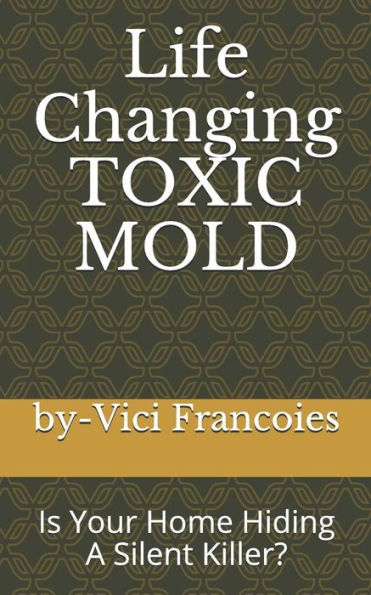 Life Changing Toxic Mold: Is Your Home Hiding A Silent Killer?