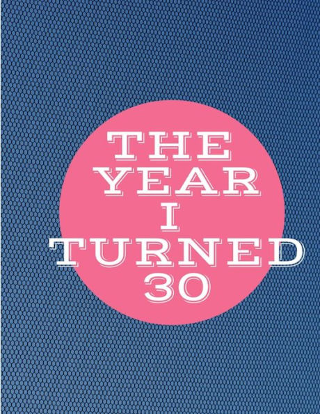The Year I Turned 30: Blue Pink Circle Birthday Celebration Notebook