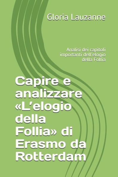Capire e analizzare «L’elogio della Follia» di Erasmo da Rotterdam: Analisi dei capitoli importanti dell’elogio della Follia (Italian Edition)