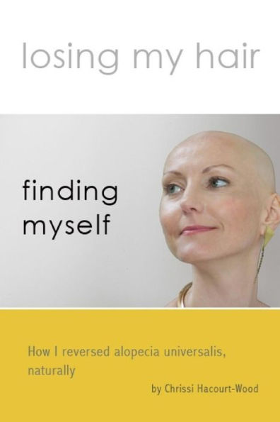 Losing My Hair, Finding Myself : How I Reversed Universal Alopecia, Naturally
