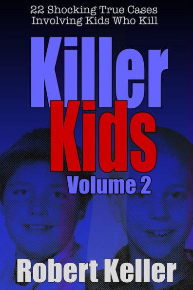 Killer Kids Volume 2: 22 Shocking True Crime Cases of Kids Who Kill