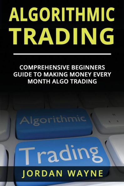 Algorithmic Trading:: Comprehensive Beginners Guide To Making Money Every Month Algo Trading!