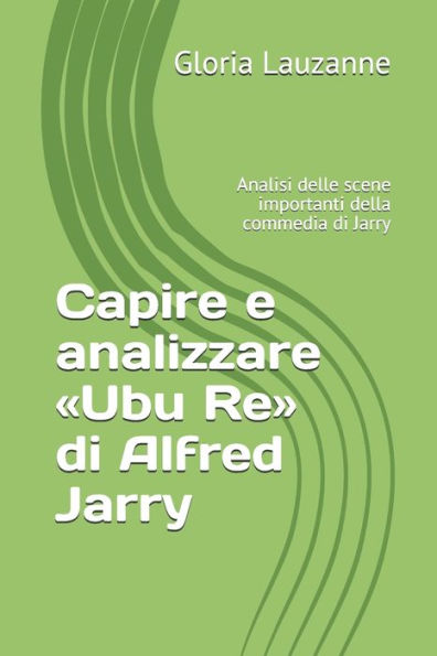 Capire e analizzare «Ubu Re» di Alfred Jarry: Analisi delle scene importanti della commedia di Jarry (Italian Edition)