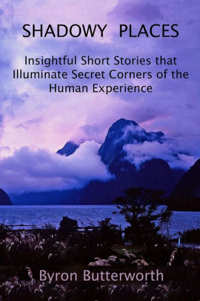Shadowy Places: Insightful Short Stories That Illuminate Secret Corners Of The Human Experience