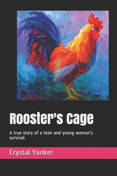 Rooster's Cage: A True Story Of A Teen And Young Woman's Survival.