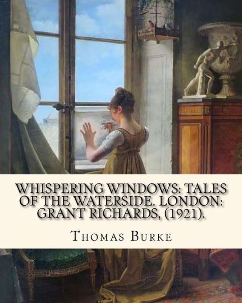 Whispering Windows : Tales Of The Waterside. London: Grant Richards, (1921). By: Thomas Burke: Thomas Burke (29 November 1886 - 22 September 1945) Was A British Author.