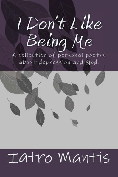 I Don't Like Being Me: A collection of personal poetry about depression and God.