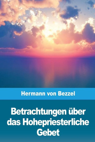 Betrachtungen Uber das Hohepriesterliche Gebet (German Edition)