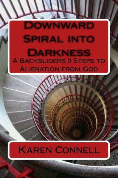 Downward Spiral into Darkness: A Backsliders 9 Steps to Alienation from God