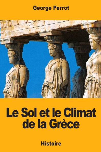 Le Sol et le Climat de la Grèce: Leurs rapports avec le caractère de sa civilisation et de son art (French Edition)