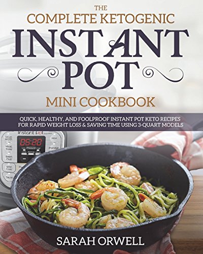 Instant Pot Mini Cookbook: The Complete Ketogenic Instant Pot Mini Cookbook ??? Quick, Healthy, and Foolproof Instant Pot Keto Recipes for Rapid Weight ... Time Using 3 Quart Models (Ketogenic Recipes)