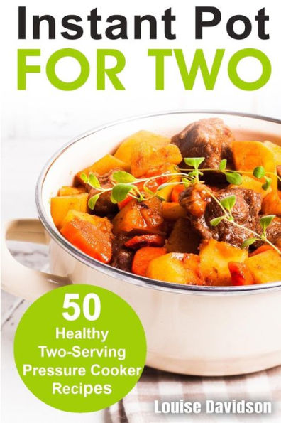 Instant Pot for Two: 50 Healthy Two-Serving Pressure Cooker Recipes (Cooking Two Ways)