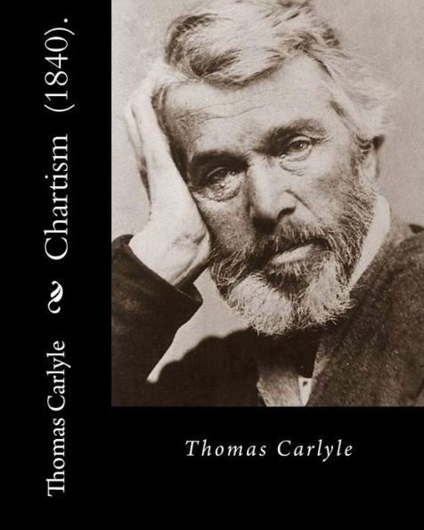 Chartism (1840). By: Thomas Carlyle: Thomas Carlyle (4 December 1795 ? 5 February 1881) was a Scottish philosopher, satirical writer, essayist, translator, historian, mathematician, and teacher.