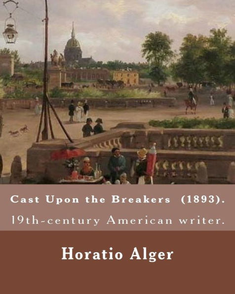 Cast Upon the Breakers (1893). By: Horatio Alger: Horatio Alger Jr. ( January 13, 1832 – July 18, 1899) was a prolific 19th-century American writer.