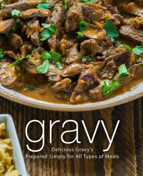 Gravy: Delicious Gravy's Prepared Simply for All Types of Meals