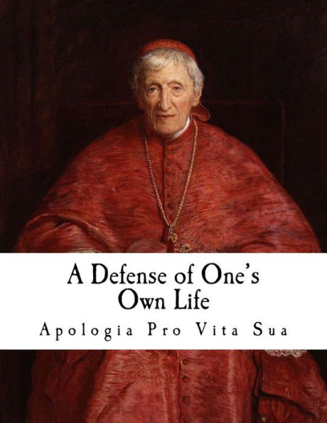 A Defense of One's Own Life: Apologia pro Vita Sua (Cardinal Newman)
