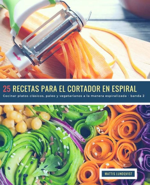 25 Recetas para el Cortador en Espiral - banda 2: Cocinar platos clásicos, paleo y vegetarianos a la manera espiralizada (Spanish Edition)
