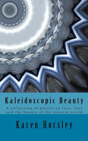 Kaleidoscopic Beauty: A collection of poetry on love, loss and the beauty of the natural world